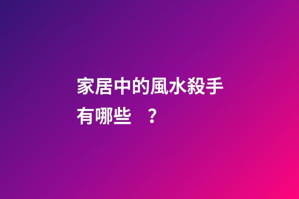 家居中的風水殺手有哪些？